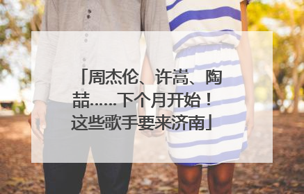 周杰伦、许嵩、陶喆……下个月开始！这些歌手要来济南