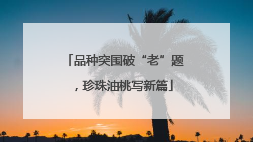 品种突围破“老”题，珍珠油桃写新篇