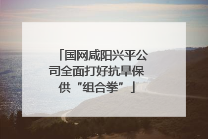 国网咸阳兴平公司全面打好抗旱保供“组合拳”