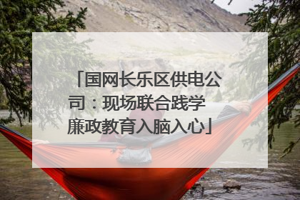 国网长乐区供电公司：现场联合践学 廉政教育入脑入心