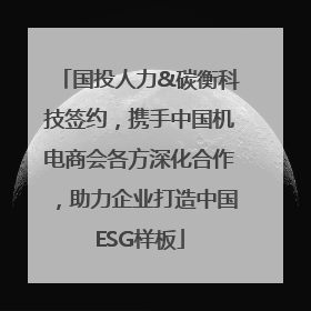 国投人力&碳衡科技签约，携手中国机电商会各方深化合作，助力企业打造中国ESG样板