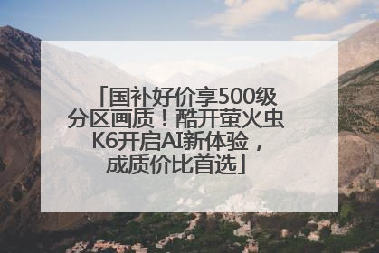 国补好价享500级分区画质！酷开萤火虫K6开启AI新体验，成质价比首选