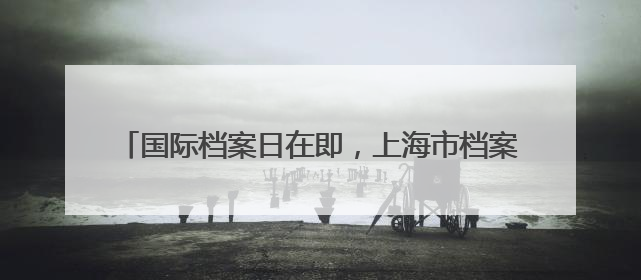 国际档案日在即,上海市档案馆一批抗战珍档与公众见面