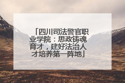 四川司法警官职业学院：思政铸魂育才，建好法治人才培养第一阵地