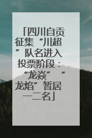 四川自贡征集“川超”队名进入投票阶段：“龙焱”“龙焰”暂居一二名