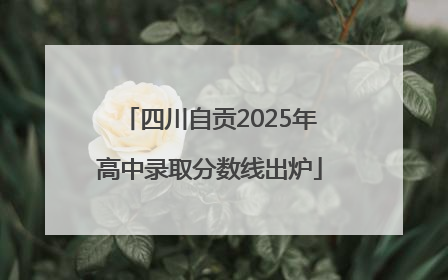 四川自贡2025年高中录取分数线出炉
