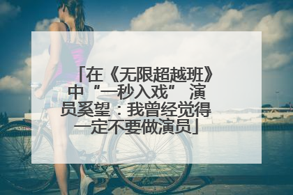 在《无限超越班》中“一秒入戏” 演员奚望：我曾经觉得一定不要做演员