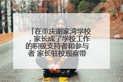 在重庆谢家湾学校，家长成了学校工作的积极支持者和参与者 家长驻校观察带来可喜变化