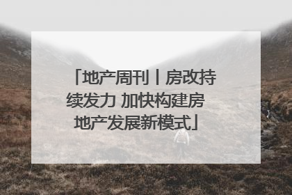 地产周刊丨房改持续发力 加快构建房地产发展新模式