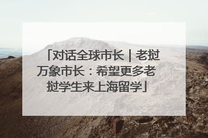 对话全球市长｜老挝万象市长：希望更多老挝学生来上海留学