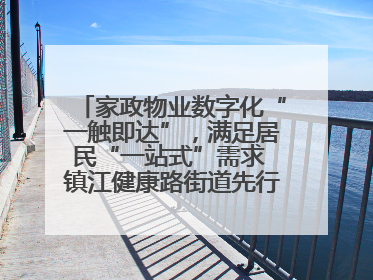 家政物业数字化“一触即达”，满足居民“一站式”需求 镇江健康路街道先行先试“家门口”便民小程序
