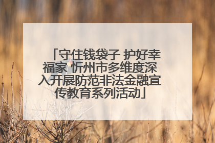 守住钱袋子 护好幸福家 忻州市多维度深入开展防范非法金融宣传教育系列活动