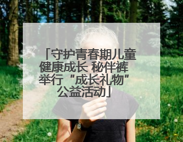 守护青春期儿童健康成长 秘伴裤举行“成长礼物”公益活动