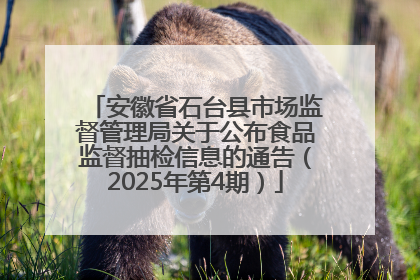安徽省石台县市场监督管理局关于公布食品监督抽检信息的通告（2025年第4期）