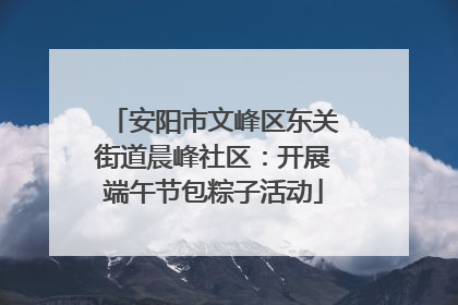 安阳市文峰区东关街道晨峰社区：开展端午节包粽子活动
