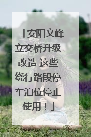 安阳文峰立交桥升级改造 这些绕行路段停车泊位停止使用！