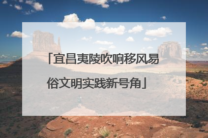 宜昌夷陵吹响移风易俗文明实践新号角