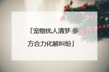 宠物扰人清梦 多方合力化解纠纷