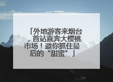外地游客来烟台，首站直奔大樱桃市场！邀你抓住最后的“甜蜜”