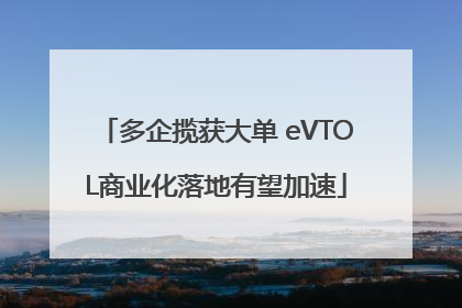 多企揽获大单 eVTOL商业化落地有望加速