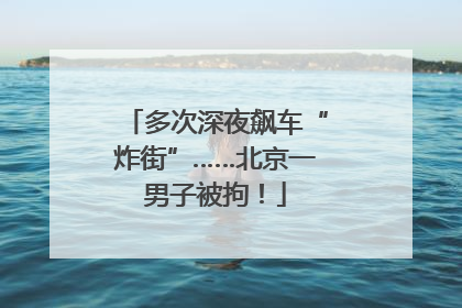 多次深夜飙车“炸街”……北京一男子被拘！