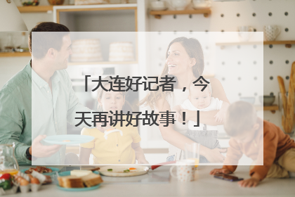 大连好记者，今天再讲好故事！