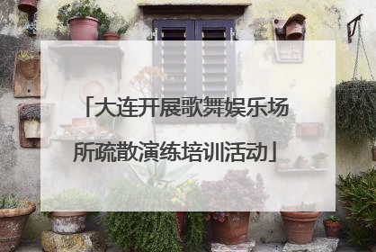 大连开展歌舞娱乐场所疏散演练培训活动