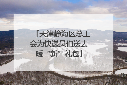天津静海区总工会为快递员们送去暖“新”礼包