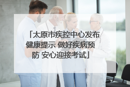 太原市疾控中心发布健康提示 做好疾病预防 安心迎接考试