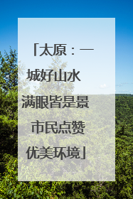 太原：一城好山水 满眼皆是景 市民点赞优美环境