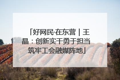 好网民·在东营｜王晶：创新实干勇于担当 筑牢工会融媒阵地