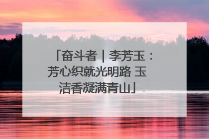 奋斗者｜李芳玉：芳心织就光明路 玉洁香凝满青山