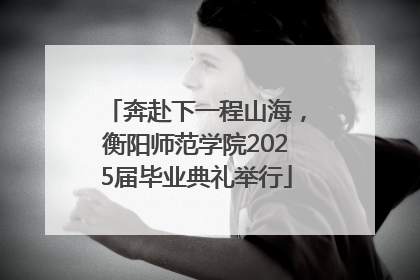奔赴下一程山海，衡阳师范学院2025届毕业典礼举行
