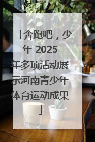 奔跑吧，少年 2025年多项活动展示河南青少年体育运动成果