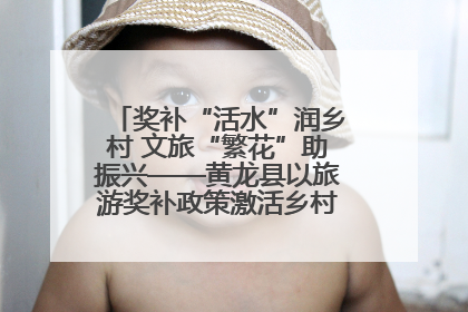 奖补“活水”润乡村 文旅“繁花”助振兴——黄龙县以旅游奖补政策激活乡村振兴新动能