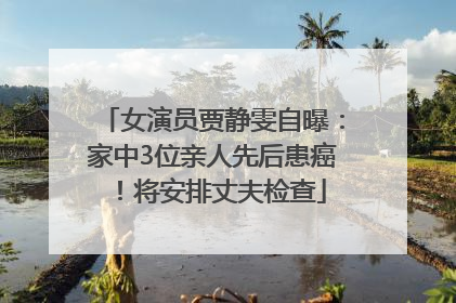 女演员贾静雯自曝：家中3位亲人先后患癌！将安排丈夫检查