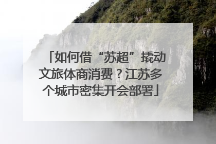 如何借“苏超”撬动文旅体商消费？江苏多个城市密集开会部署