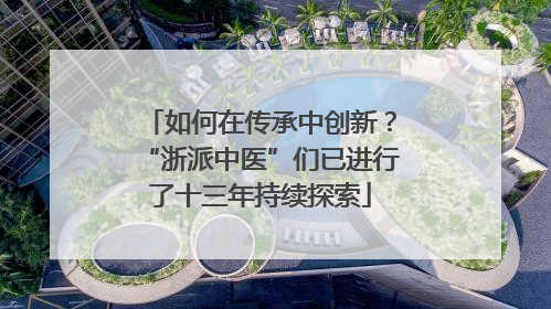 如何在传承中创新？“浙派中医”们已进行了十三年持续探索