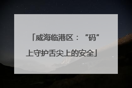 威海临港区：“码”上守护舌尖上的安全