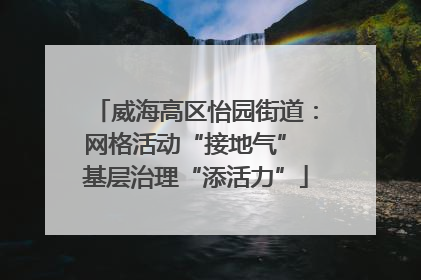 威海高区怡园街道：网格活动“接地气” 基层治理“添活力”
