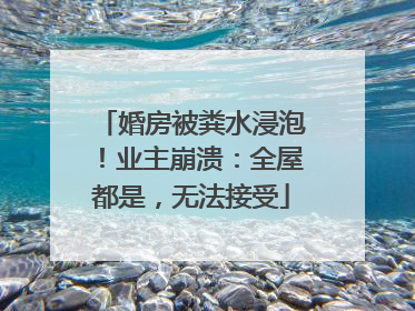 婚房被粪水浸泡！业主崩溃：全屋都是，无法接受