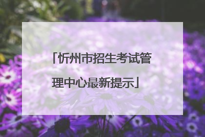 忻州市招生考试管理中心最新提示