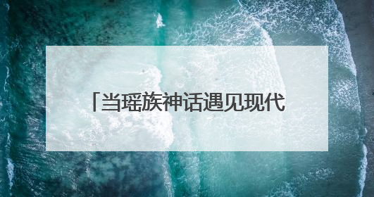 当瑶族神话遇见现代影视 湖南江华“双基地”赋能文旅产业
