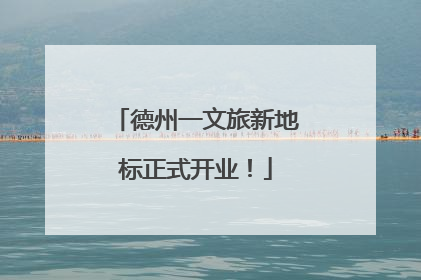 德州一文旅新地标正式开业！