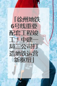 徐州地铁6号线重要配套工程竣工！中建一局二公司打造地铁运营新枢纽