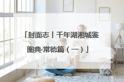 封面志丨千年湖湘城鉴图典·常德篇（一）
