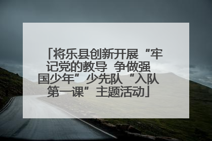 将乐县创新开展“牢记党的教导  争做强国少年”少先队“入队第一课”主题活动