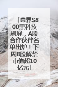 尊界S800黑科技刷屏，A股合作伙伴名单出炉！下周8股解禁市值超10亿元