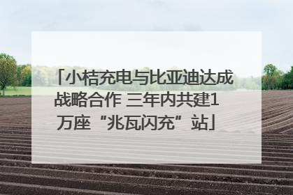 小桔充电与比亚迪达成战略合作 三年内共建1万座“兆瓦闪充”站