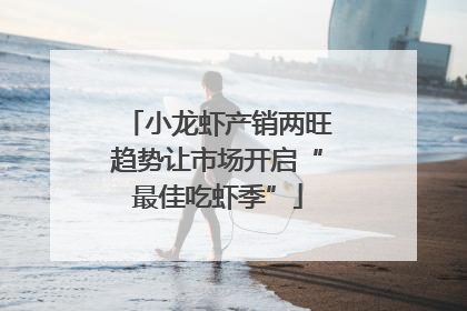 小龙虾产销两旺趋势让市场开启“最佳吃虾季”